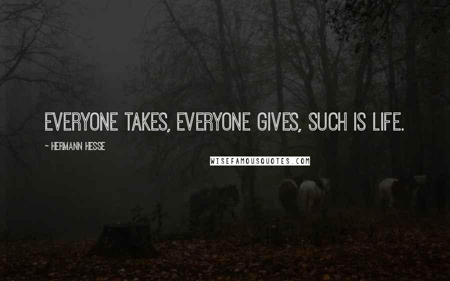 Hermann Hesse Quotes: Everyone takes, everyone gives, such is life.