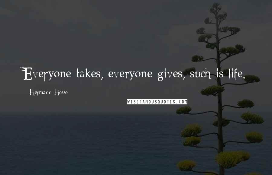 Hermann Hesse Quotes: Everyone takes, everyone gives, such is life.