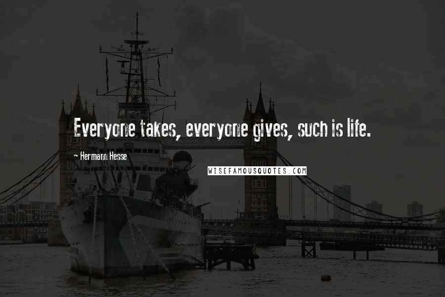 Hermann Hesse Quotes: Everyone takes, everyone gives, such is life.