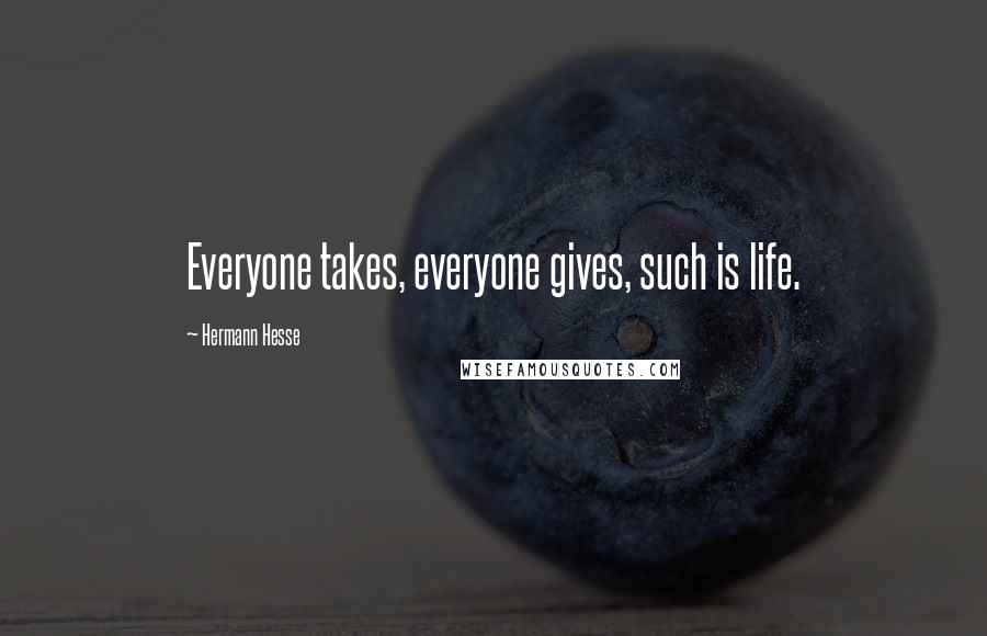 Hermann Hesse Quotes: Everyone takes, everyone gives, such is life.