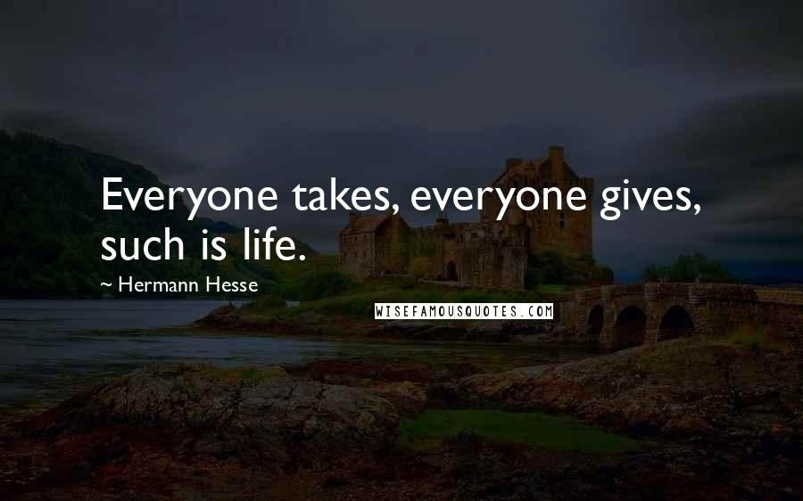 Hermann Hesse Quotes: Everyone takes, everyone gives, such is life.