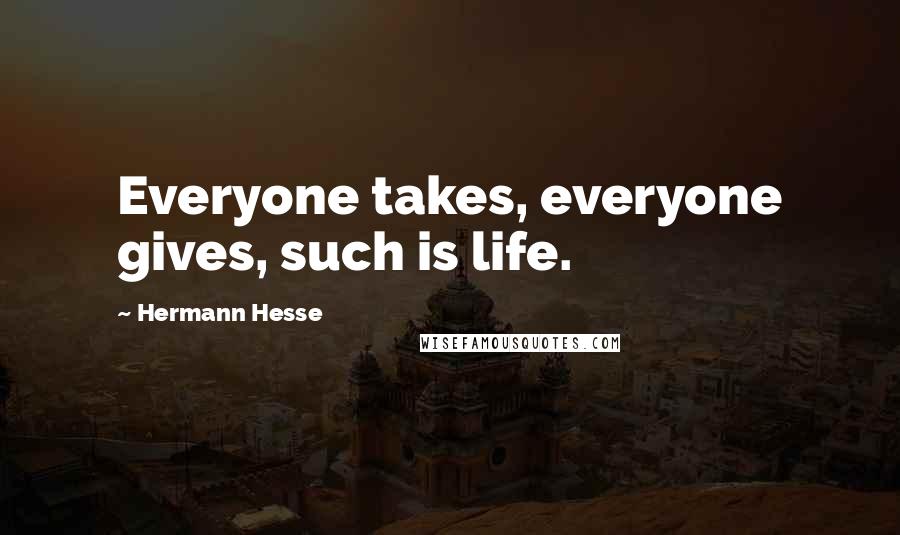 Hermann Hesse Quotes: Everyone takes, everyone gives, such is life.