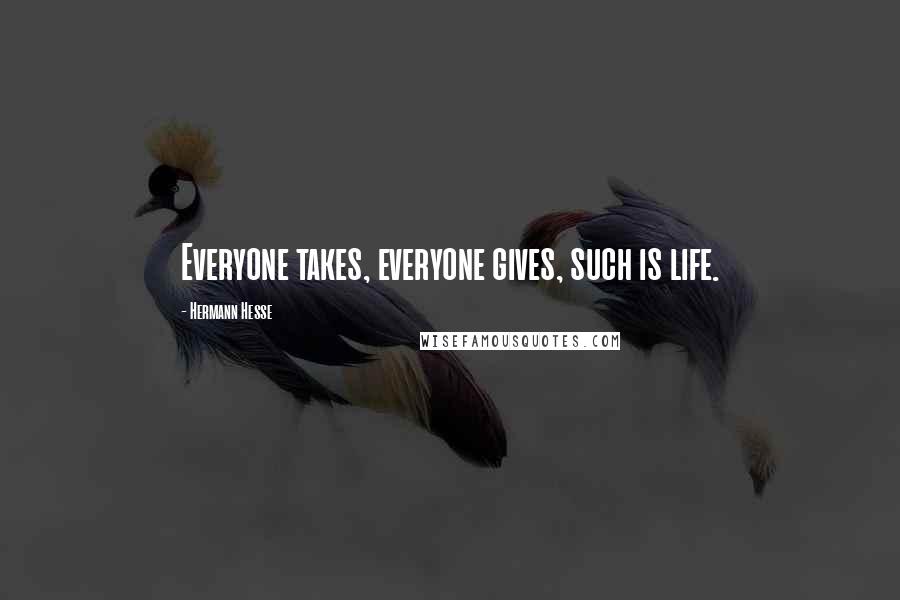 Hermann Hesse Quotes: Everyone takes, everyone gives, such is life.