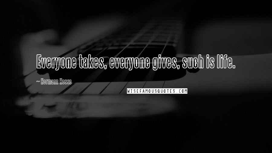 Hermann Hesse Quotes: Everyone takes, everyone gives, such is life.