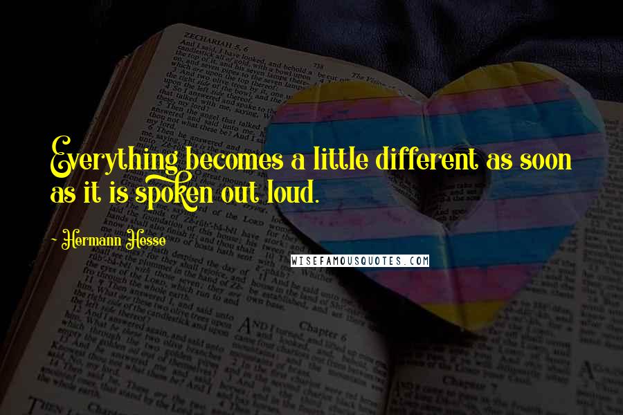 Hermann Hesse Quotes: Everything becomes a little different as soon as it is spoken out loud.