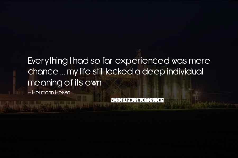 Hermann Hesse Quotes: Everything I had so far experienced was mere chance ... my life still lacked a deep individual meaning of its own