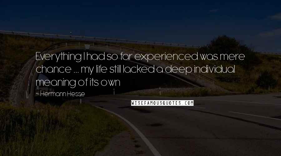 Hermann Hesse Quotes: Everything I had so far experienced was mere chance ... my life still lacked a deep individual meaning of its own