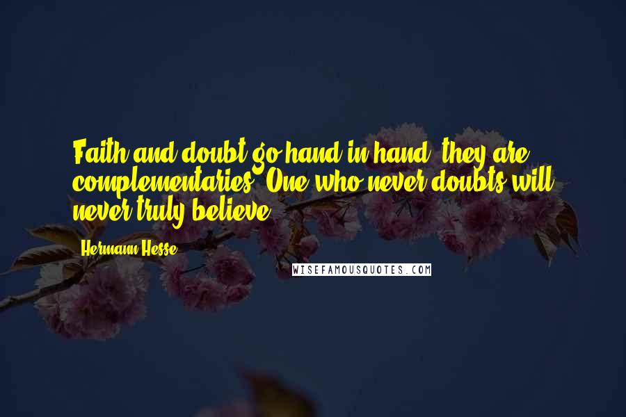Hermann Hesse Quotes: Faith and doubt go hand in hand, they are complementaries. One who never doubts will never truly believe.