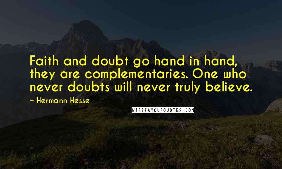 Hermann Hesse Quotes: Faith and doubt go hand in hand, they are complementaries. One who never doubts will never truly believe.