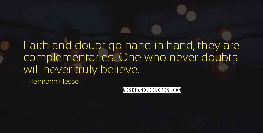 Hermann Hesse Quotes: Faith and doubt go hand in hand, they are complementaries. One who never doubts will never truly believe.