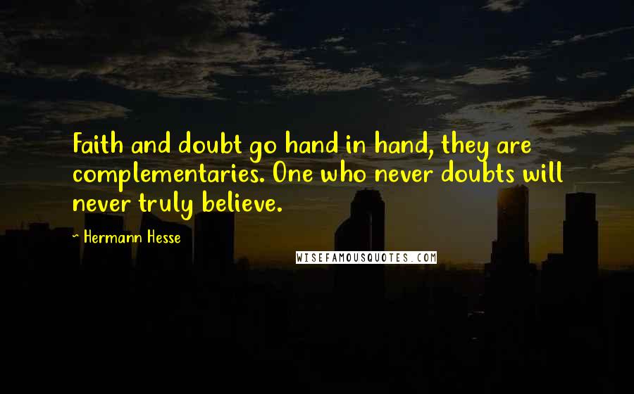 Hermann Hesse Quotes: Faith and doubt go hand in hand, they are complementaries. One who never doubts will never truly believe.