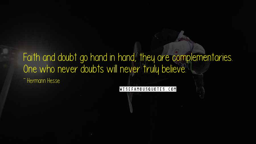 Hermann Hesse Quotes: Faith and doubt go hand in hand, they are complementaries. One who never doubts will never truly believe.