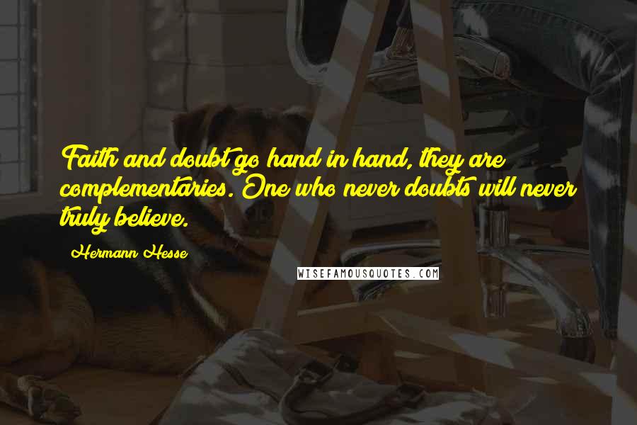 Hermann Hesse Quotes: Faith and doubt go hand in hand, they are complementaries. One who never doubts will never truly believe.