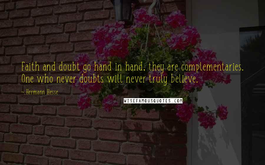 Hermann Hesse Quotes: Faith and doubt go hand in hand, they are complementaries. One who never doubts will never truly believe.