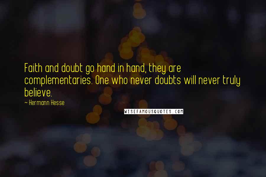 Hermann Hesse Quotes: Faith and doubt go hand in hand, they are complementaries. One who never doubts will never truly believe.