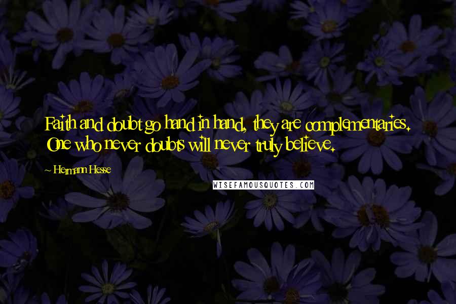 Hermann Hesse Quotes: Faith and doubt go hand in hand, they are complementaries. One who never doubts will never truly believe.