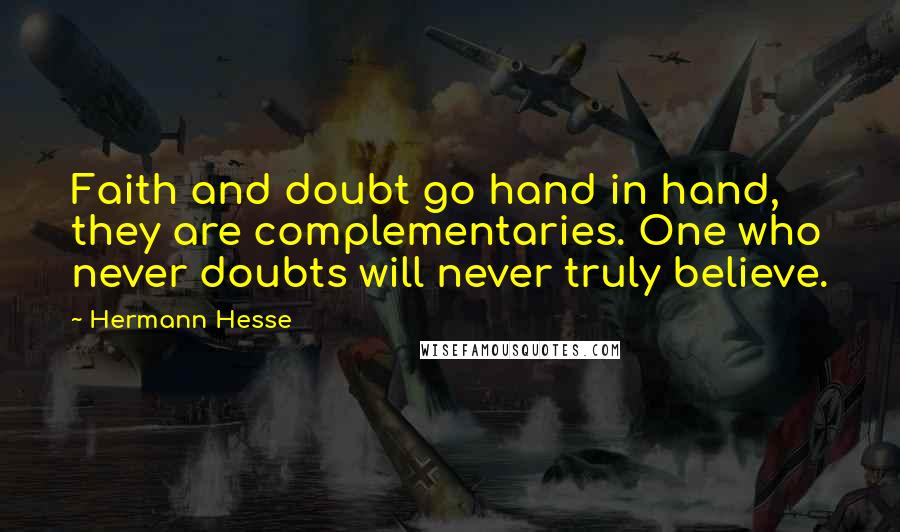 Hermann Hesse Quotes: Faith and doubt go hand in hand, they are complementaries. One who never doubts will never truly believe.