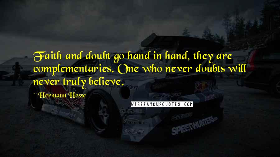 Hermann Hesse Quotes: Faith and doubt go hand in hand, they are complementaries. One who never doubts will never truly believe.