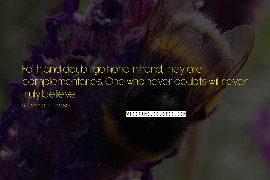 Hermann Hesse Quotes: Faith and doubt go hand in hand, they are complementaries. One who never doubts will never truly believe.