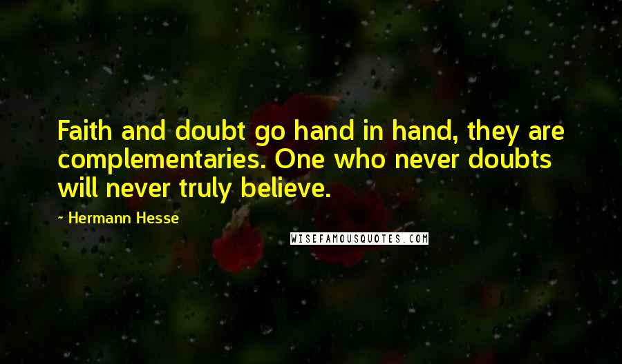 Hermann Hesse Quotes: Faith and doubt go hand in hand, they are complementaries. One who never doubts will never truly believe.