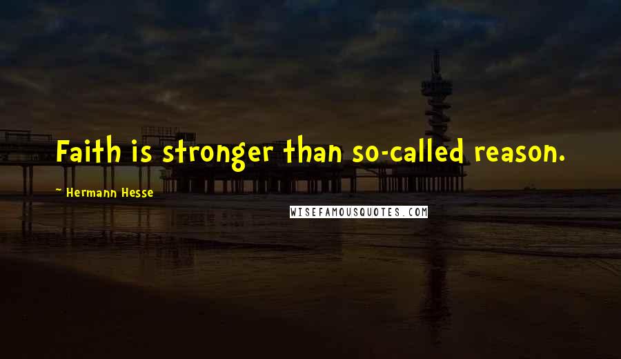 Hermann Hesse Quotes: Faith is stronger than so-called reason.