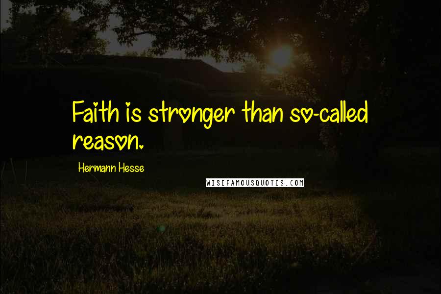 Hermann Hesse Quotes: Faith is stronger than so-called reason.