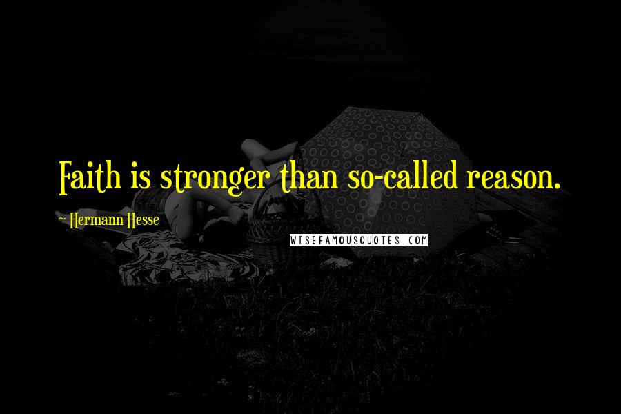 Hermann Hesse Quotes: Faith is stronger than so-called reason.