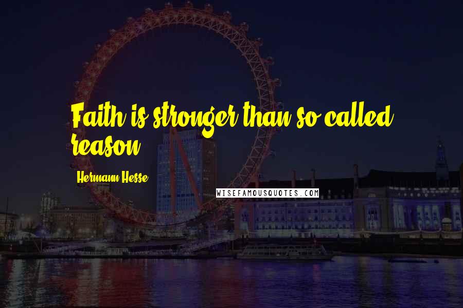 Hermann Hesse Quotes: Faith is stronger than so-called reason.