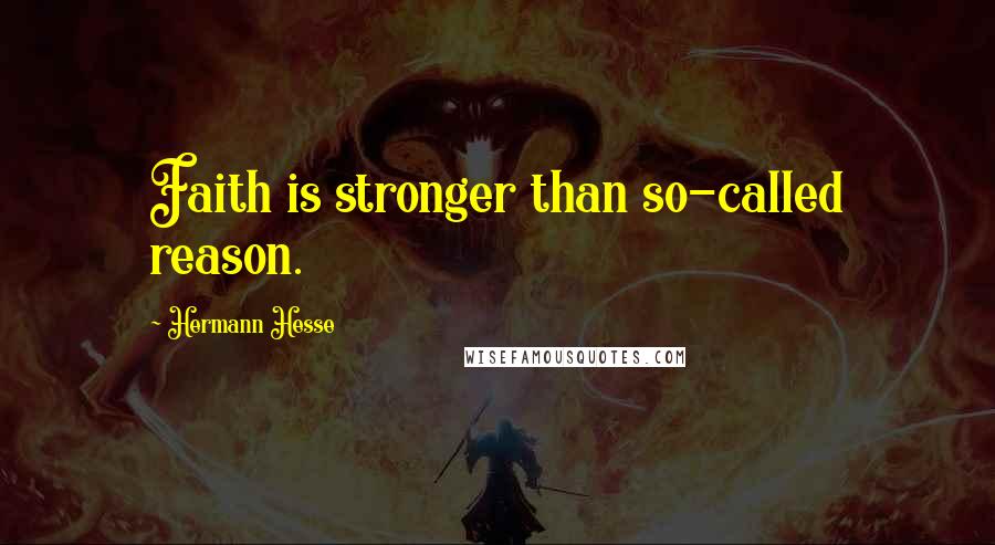 Hermann Hesse Quotes: Faith is stronger than so-called reason.