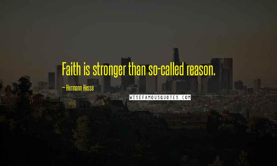 Hermann Hesse Quotes: Faith is stronger than so-called reason.