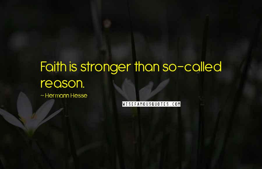 Hermann Hesse Quotes: Faith is stronger than so-called reason.