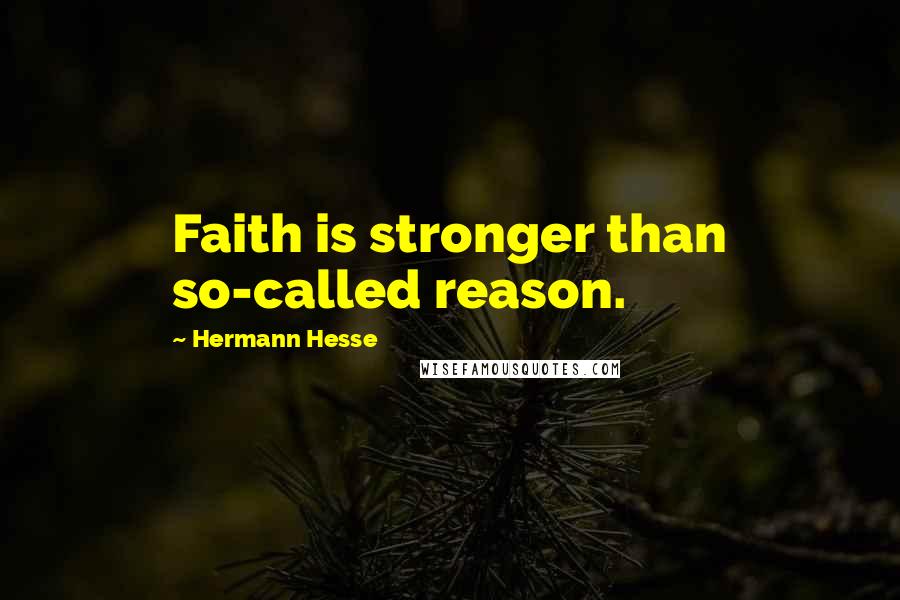 Hermann Hesse Quotes: Faith is stronger than so-called reason.