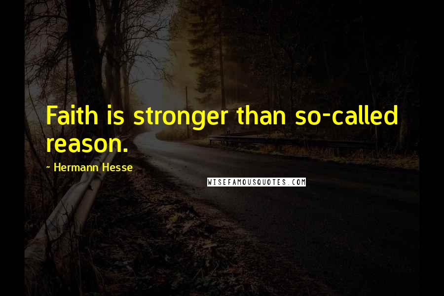 Hermann Hesse Quotes: Faith is stronger than so-called reason.