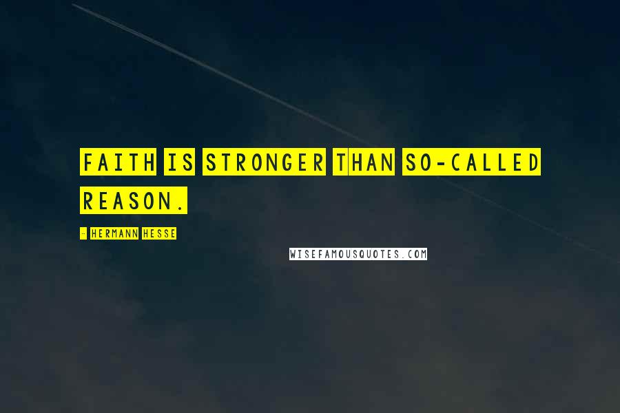 Hermann Hesse Quotes: Faith is stronger than so-called reason.