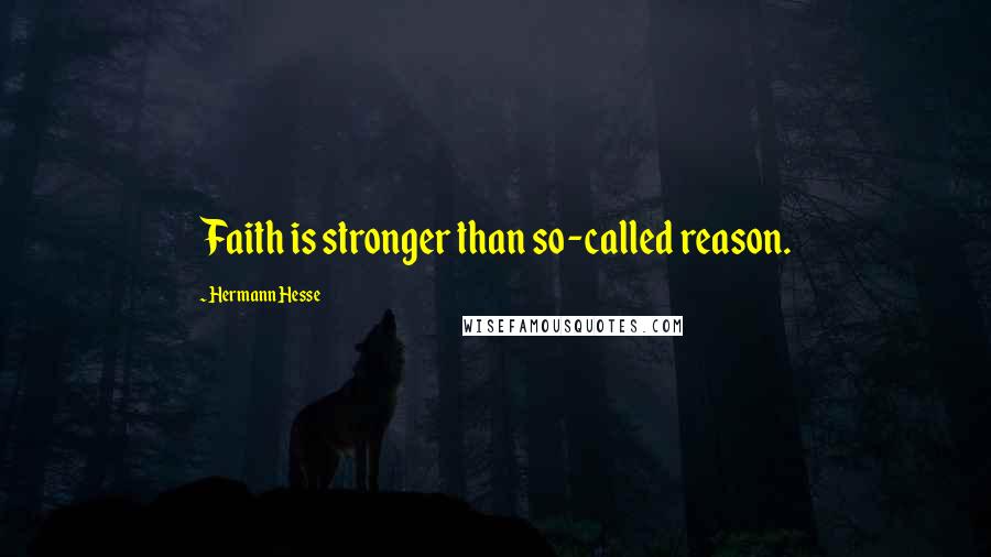 Hermann Hesse Quotes: Faith is stronger than so-called reason.