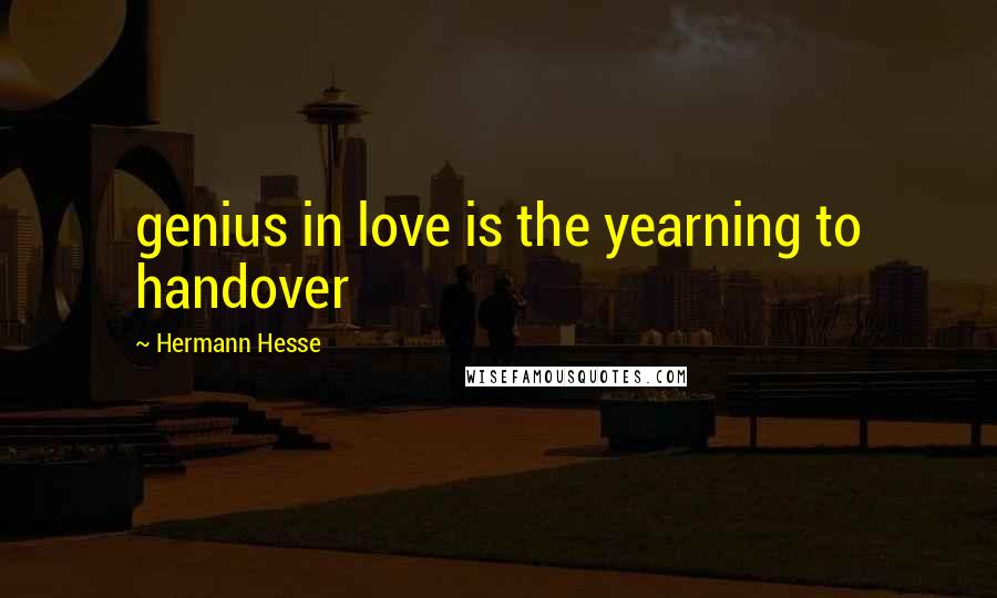 Hermann Hesse Quotes: genius in love is the yearning to handover