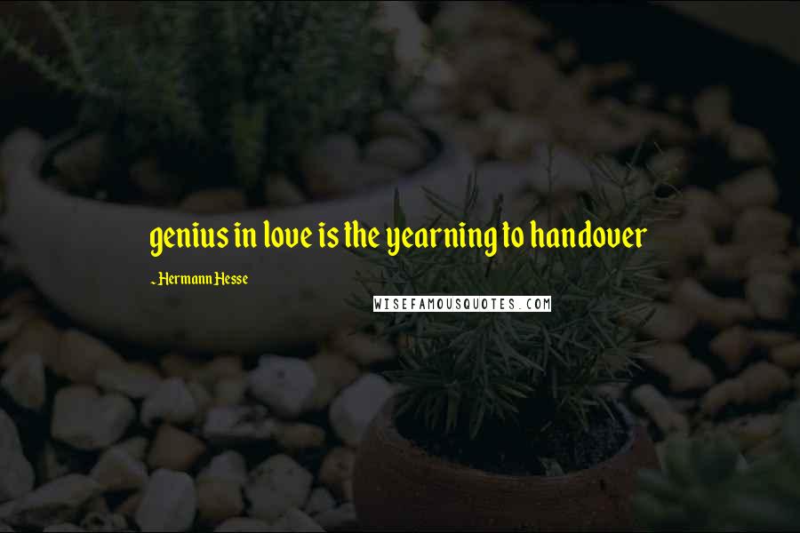 Hermann Hesse Quotes: genius in love is the yearning to handover