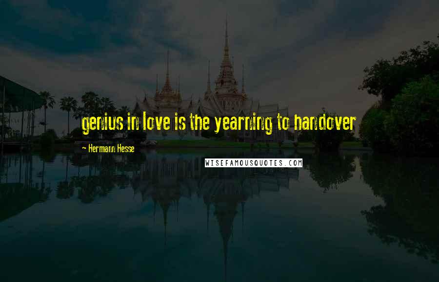 Hermann Hesse Quotes: genius in love is the yearning to handover
