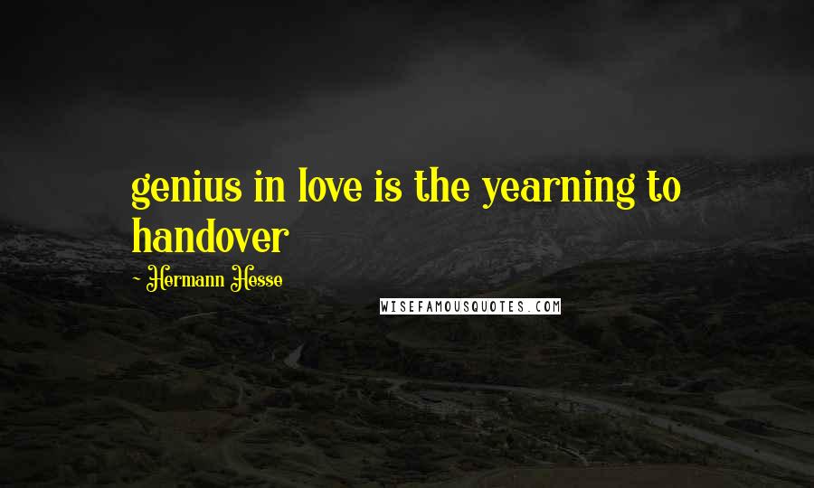 Hermann Hesse Quotes: genius in love is the yearning to handover