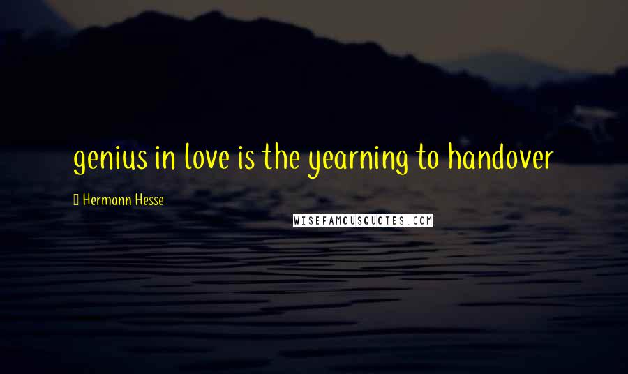 Hermann Hesse Quotes: genius in love is the yearning to handover