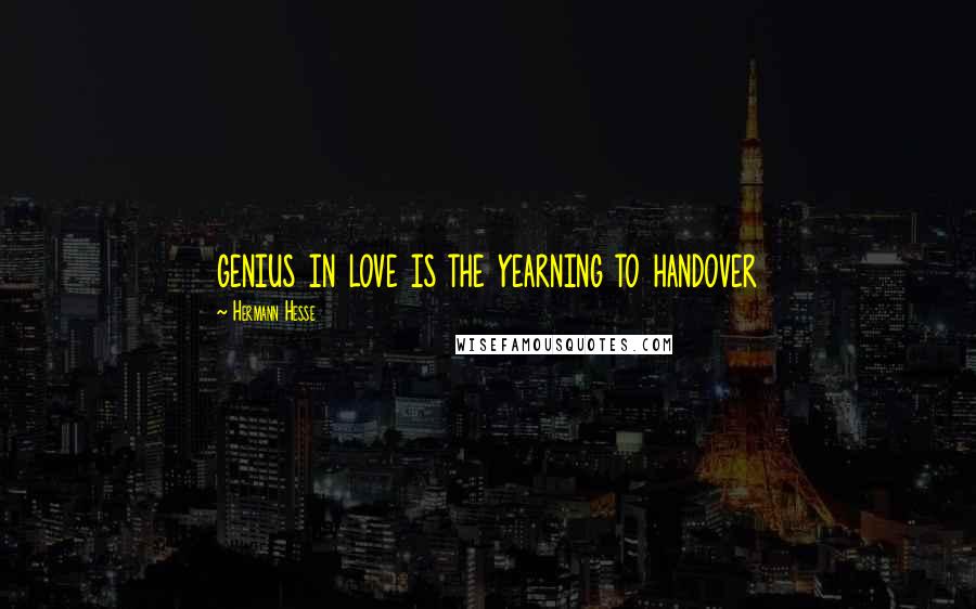 Hermann Hesse Quotes: genius in love is the yearning to handover