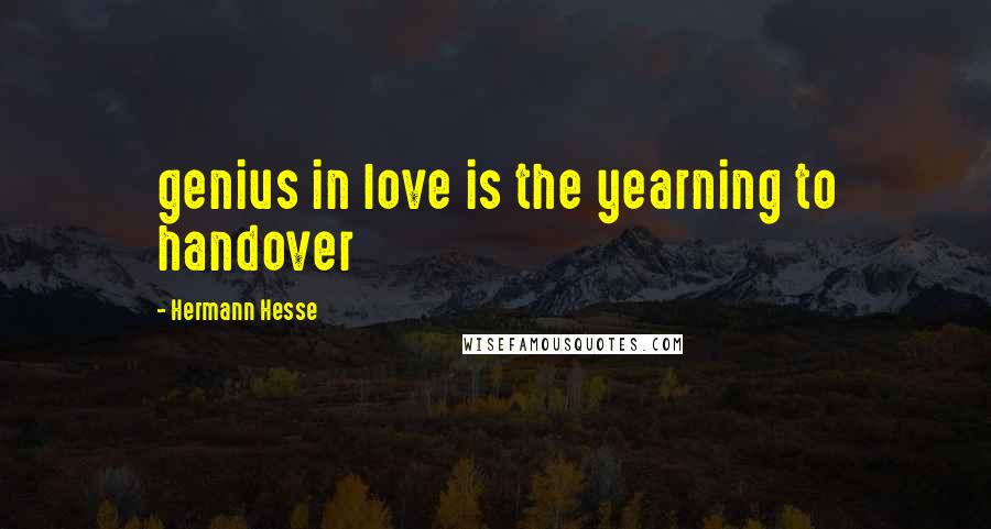 Hermann Hesse Quotes: genius in love is the yearning to handover