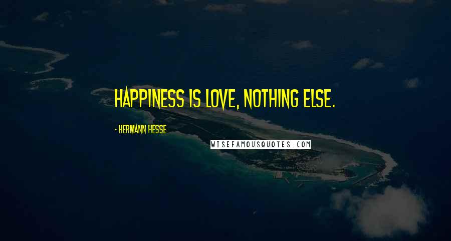 Hermann Hesse Quotes: Happiness is love, nothing else.