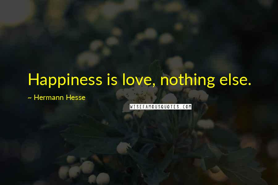 Hermann Hesse Quotes: Happiness is love, nothing else.