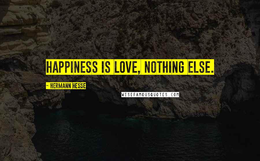 Hermann Hesse Quotes: Happiness is love, nothing else.