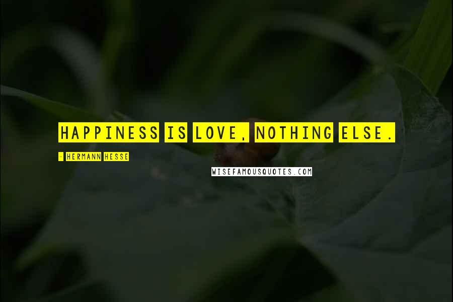 Hermann Hesse Quotes: Happiness is love, nothing else.