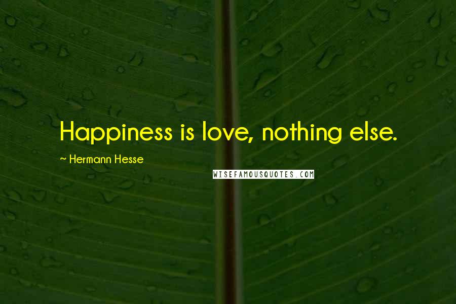 Hermann Hesse Quotes: Happiness is love, nothing else.