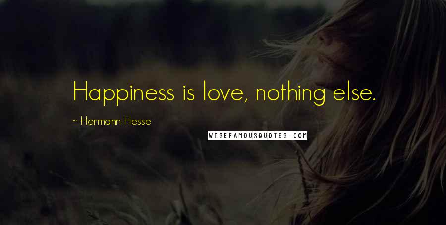 Hermann Hesse Quotes: Happiness is love, nothing else.