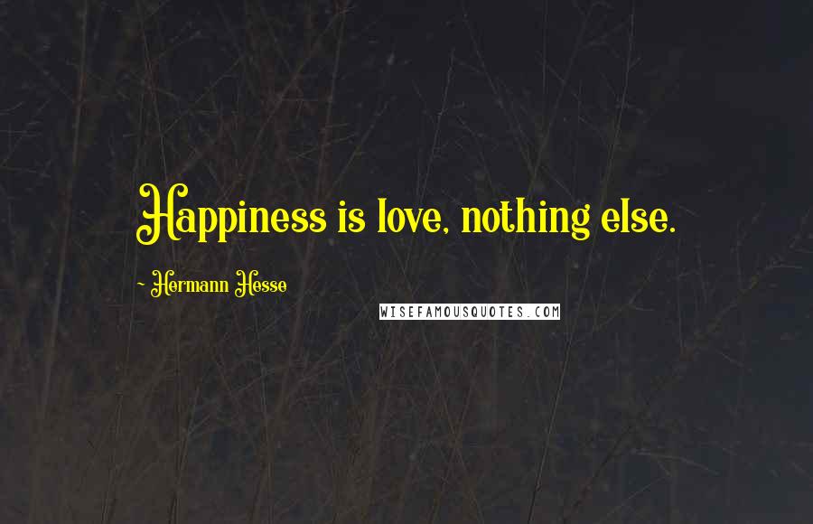 Hermann Hesse Quotes: Happiness is love, nothing else.