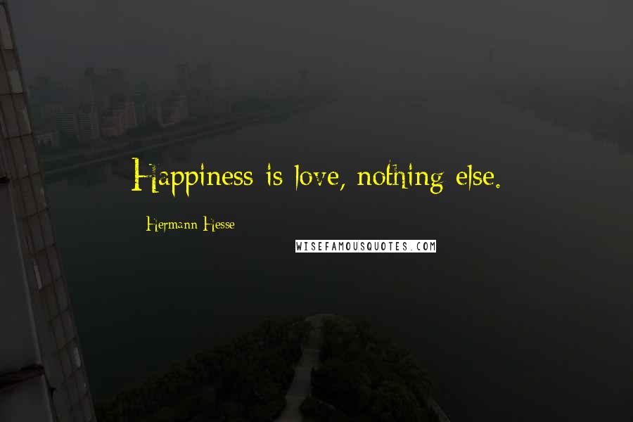 Hermann Hesse Quotes: Happiness is love, nothing else.